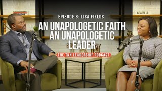 Lisa Fields |  An Unapologetic Faith, an Unapologetic Leader