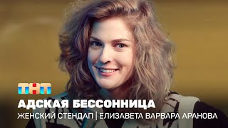 Женский стендап: Елизавета Варвара Аранова - адская бессонница