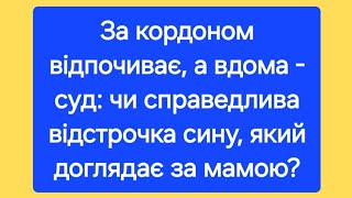 За кордоном відпочиває, а вдома - суд: чи справедлива відстрочка сину, який доглядає за мамою?