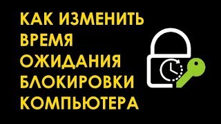 Как изменить время ожидания блокировки компьютера Windows 10