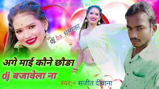 अगे_माई_कौने_छौङी mistar sanjeet diwana ke