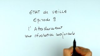 L’attachement, une révolution ! (état de veille, épisode 9)