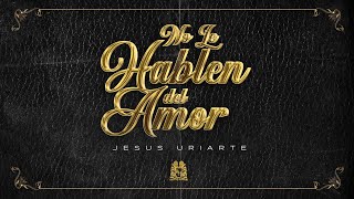 Jesus Uriarte - No Le Hablen Del Amor [Official Video]