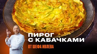 ПИРОГ С КАБАЧКАМИ И СЫРОМ ОТ ШЕФА ИВЛЕВА