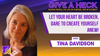 Let Your Heart Be Broken, Dare to Create Yourself Anew! With Tina Davidson