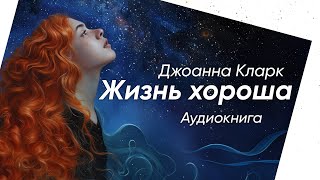 Жизнь хороша. Джоанна Кларк ( рассказ ) / аудиокнига