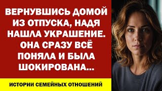 ВЕРНУВШИСЬ ДОМОЙ ИЗ ОТПУСКА, НАДЯ НАШЛА УКРАШЕНИЕ. ОНА СРАЗУ ВСЁ ПОНЯЛА И БЫЛА ШОКИРОВАНА...