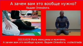 20151029 Йога женщины и мужчины  А зачем вам это вообще нужно  Вадим Опенйога  vvzlectriada