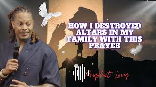 HOW I DESTROYED ALTARS IN MY FAMILY WITH THIS PRAYER || prophet Lovy