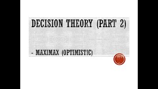 Decision Theory Part 2 (Maximax / Optimistic)