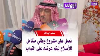 #مسلم_البراك : نعمل على مشروع وطني متكامل للأصلاح ليتم عرضه على النواب .