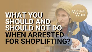 What You Should and Should Not Do When Arrested for Shoplifting?