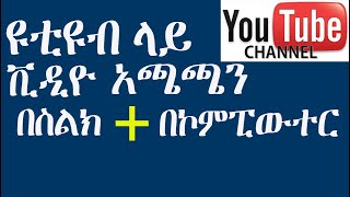 ዩቲዩብ ላይ የቪዲዮ አጫጫን በስልክ እና በኮምፒውተር - How to Upload Video on YouTube in Amharic