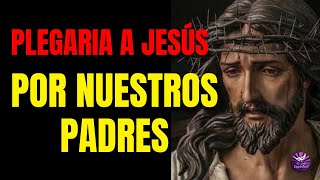 PLEGARIA MILAGROSA A JESUS PARA PEDIR POR NUESTROS PADRES