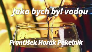 Jako bych byl vodou  -  František Horák Pekelník