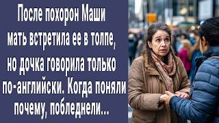 После похорон Маши мать встретила ее в толпе, но она говорила по-английски. Поняли почему и онемели