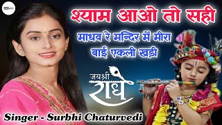 श्याम आओ तो सही माधव रे मन्दिर में मीरा बाई एकली खड़ी | Shyam Bhajan Surbhi Chaturvedi