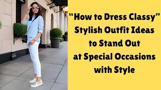 How to Dress Classy: Stylish Outfit Style Ideas