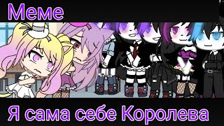 Меме👑"Я сама себе Королева"👑 (не оригинал) Gacha Life