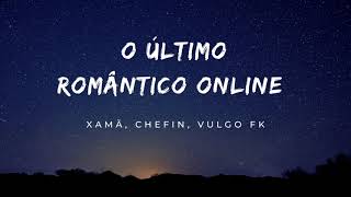 Xamã, Chefin, Vulgo FK - O Último Romântico Online (Letra)