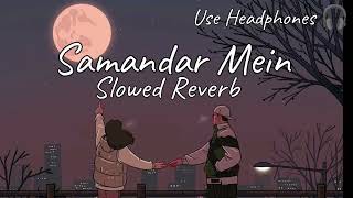 Samandar Mein | Slowed Reverb | lofi Mix