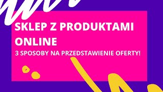 Jak zrobić sklep? Poznaj 3 sposoby na zaprezentowanie oferty produktowej