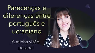 Parecenças e diferenças entre português e ucraniano. (A minha visão pessoal)