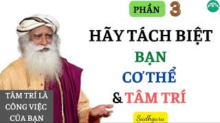 TÁCH BIỆT RÕ RÀNG GIỮA "BẠN - CƠ THỂ - TÂM TRÍ" || Tâm Trí Là Công Việc Của Bạn || Sadhguru