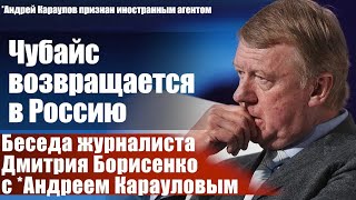 Чубайс возвращается в Россию. Беседа журналиста Дмитрия Борисенко с *Андреем Карауловым