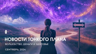 ВОЛШЕБСТВО, ДЕНЬГИ И ЗДОРОВЬЕ: НОВОСТИ ТОНКОГО ПЛАНА, СЕНТЯБРЬ 2024