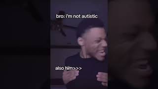 bro im not autistic  also him: