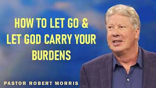 Robert Morris Ministries Sermons - How To Let Go & Let God Carry Your Burdens