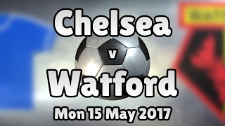 Chelsea v Watford (Mon 15 May 2017 Match Summary)