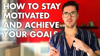 How To Stay Motivated and Achieve Your Goals