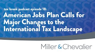 American Jobs Plan Calls for Major Changes to the International Tax Landscape | tax break Episode 18