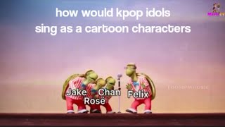 how would kpop idols sing as a cartoon characters