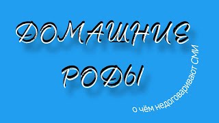 ДОМАШНИЕ РОДЫ. О чём недоговаривают СМИ