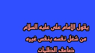 يقول الامام على عليه السلام من شغل نفسه بنفس غيره ضاعف الظلمات