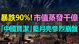 暴跌90%！市值蒸發千億，「中國寶潔」藍月亮慘烈崩塌！股價連續三年暴跌，從巔峰到低谷，「洗衣液一哥」跌落神壇，業績股價雙雙暴跌，中國日化巨頭風光不再 #藍月亮暴跌 #中國日化巨頭崩盤#藍月亮股價暴跌