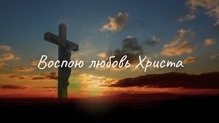 ✝️ Очень красивый псалом «Воспою любовь Христа»