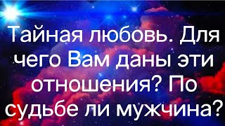 Гадание на картах Таро. Тайная любовь. Для чего Вам даны эти отношения? По судьбе ли мужчина?