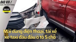 Mải dùng điện thoại tài xế xe taxi đấu đầu ô tô 5 chỗ