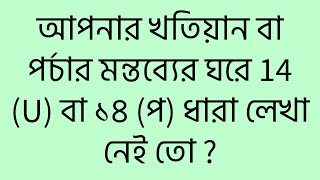 আপনার খতিয়ান বা পর্চার মন্তব্যের ঘরে 14 (U) বা ১৪ (প) ধারা লেখা নেই তো ?14(U) or 14 (P)not written