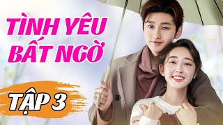 Tình Yêu Bất Ngờ - Tập 3 | Phim Tình Cảm Lãng Mạng Trung Quốc | Phim Ngôn Tình Tổng Tài Hay