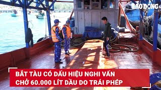 Bắt tàu có dấu hiệu nghi vấn chở 60.000 lít dầu DO trái phép | Báo Lao Động