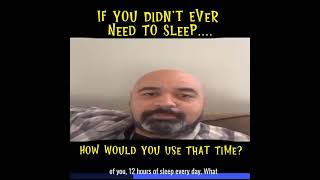 If you didn't have to sleep...how would you use that time instead? Post your comments below......