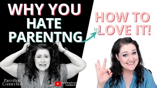 Why You Hate Parenting and What You Can Do To LOVE IT!