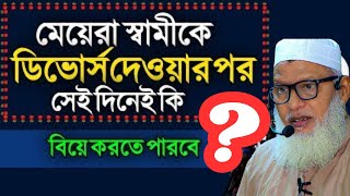 মেয়েরা স্বামীকে!! ডিভোর্স দেওয়ার পর!!সেই দিনেই কি!! বিয়ে করতে পারবে!! মাওলানা মোজাম্মেল হক