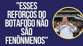 "ESSES REFORÇOS DO BOTAFOGO NÃO SÃO FENÔNMENOS E NEM PRIORIDADE"