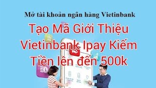 Cách tạo mã giới thiệu Vietinbank Ipay kiếm 50k - 500k